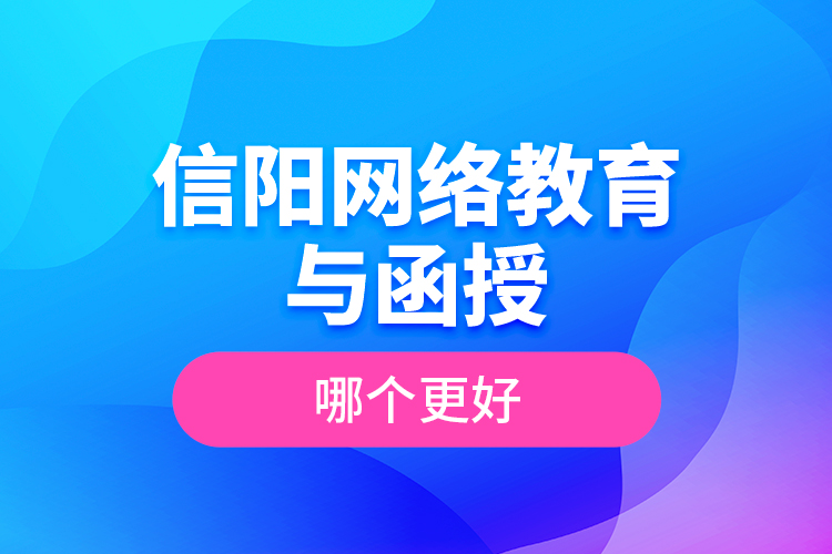 信陽網(wǎng)絡教育與函授哪個更好？