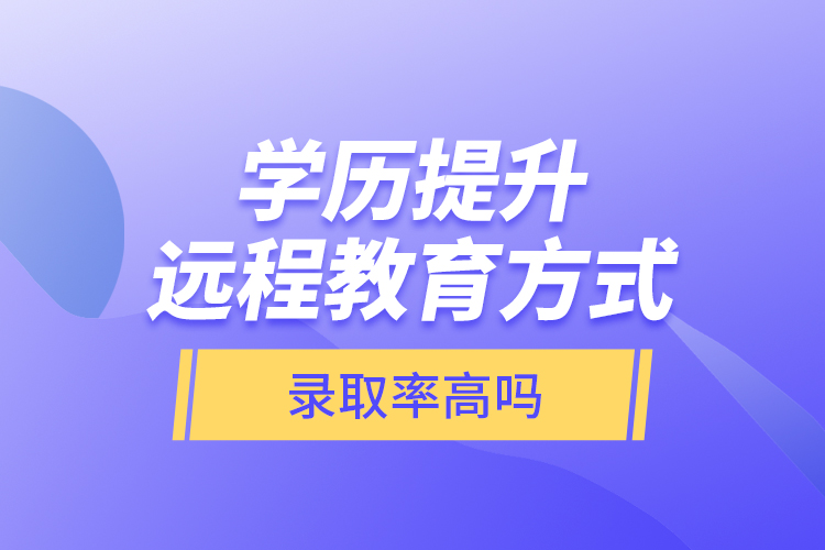 學(xué)歷提升遠(yuǎn)程教育方式錄取率高嗎？