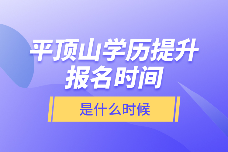平頂山學(xué)歷提升報(bào)名時(shí)間是什么時(shí)候？