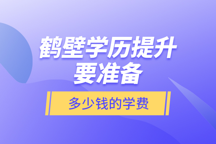 鶴壁學(xué)歷提升要準(zhǔn)備多少錢的學(xué)費(fèi)？