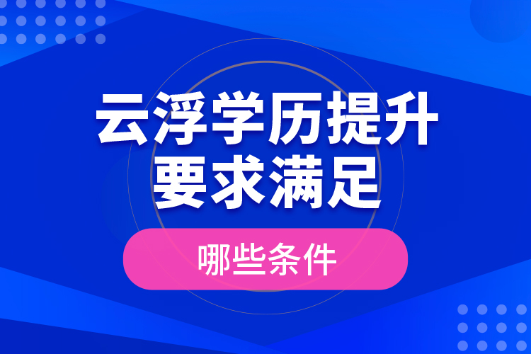云浮學(xué)歷提升要求滿足哪些條件？
