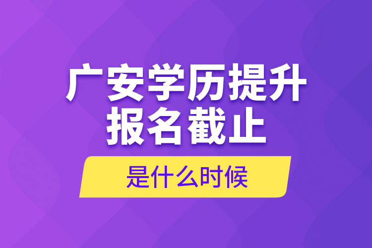 廣安學(xué)歷提升報(bào)名截止是什么時(shí)候？