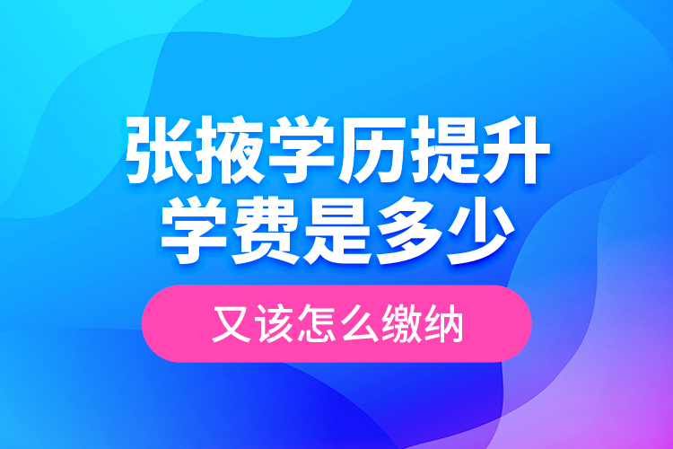 張掖學(xué)歷提升學(xué)費(fèi)是多少？又該怎么繳納？
