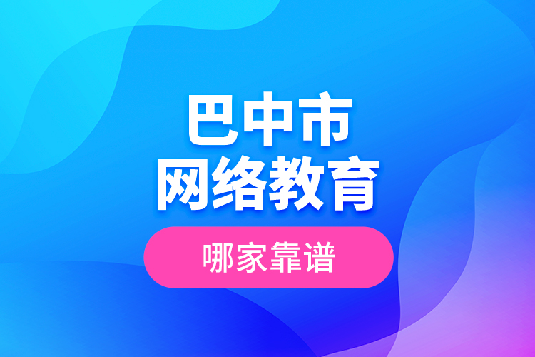 巴中市網(wǎng)絡(luò)教育哪家靠譜？