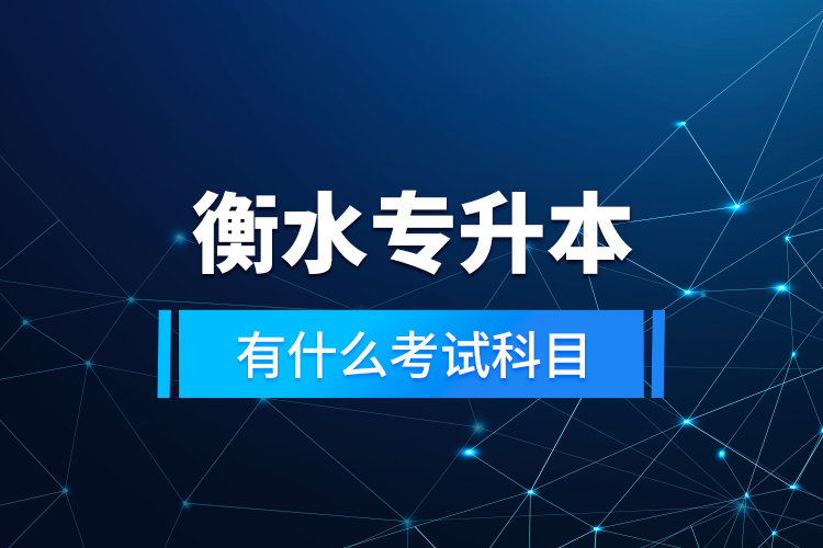 衡水專升本有什么考試科目？