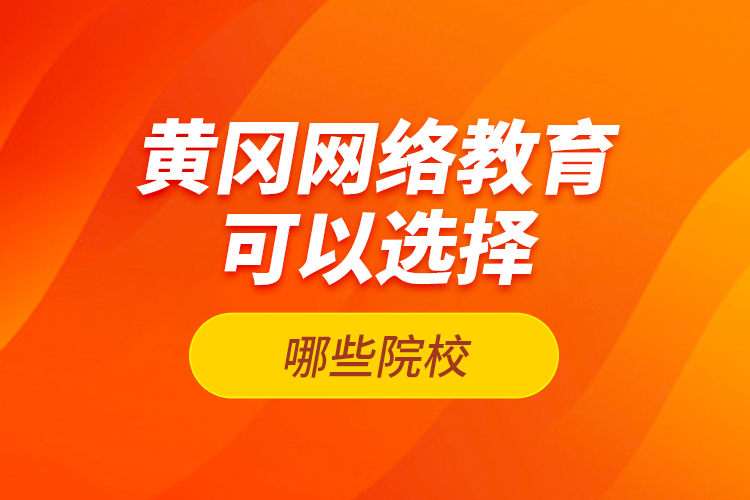 黃岡網(wǎng)絡(luò)教育可以選擇哪些院校？