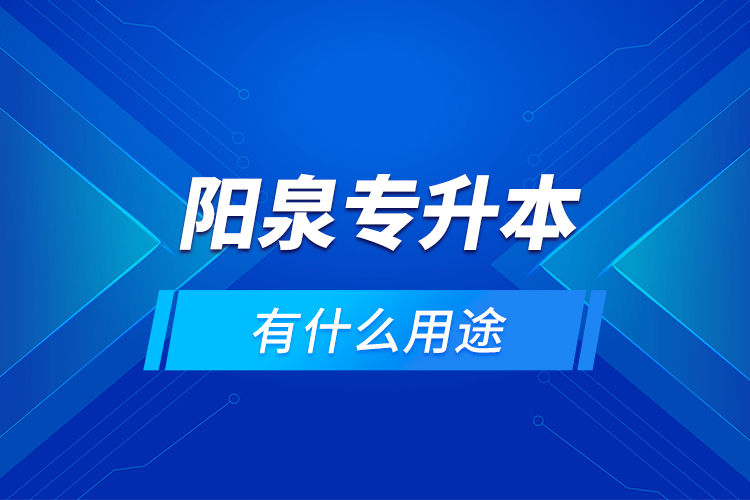陽泉專升本有什么用途？