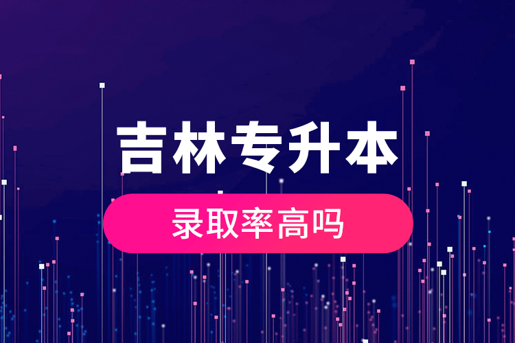 吉林專升本錄取率高嗎？