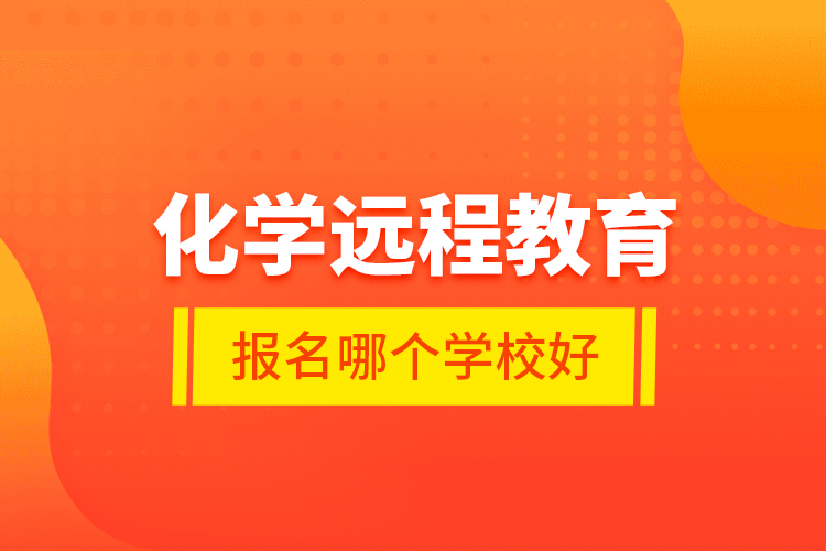 化學(xué)遠程教育報名哪個學(xué)校好？