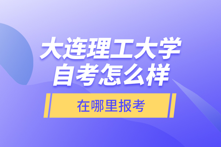 大連理工大學(xué)自考怎么樣，在哪里報(bào)考？