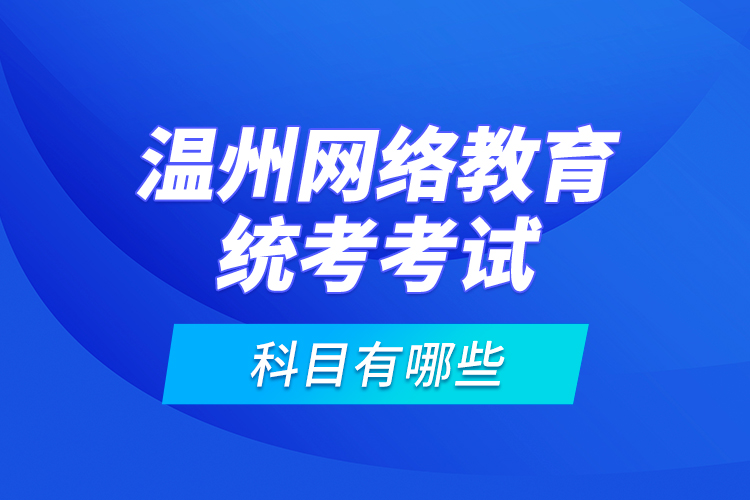 溫州網(wǎng)絡(luò)教育統(tǒng)考考試科目有哪些？