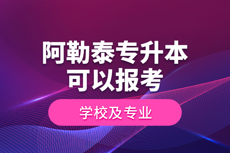 阿勒泰專升本可以報考學校及專業(yè)