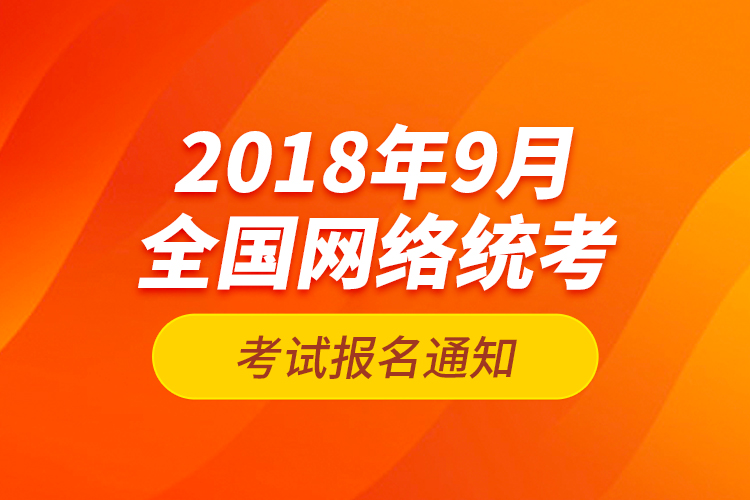 2018年9月全國(guó)網(wǎng)絡(luò)統(tǒng)考考試報(bào)名通知