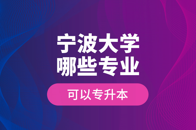 寧波大學哪些專業(yè)可以專升本