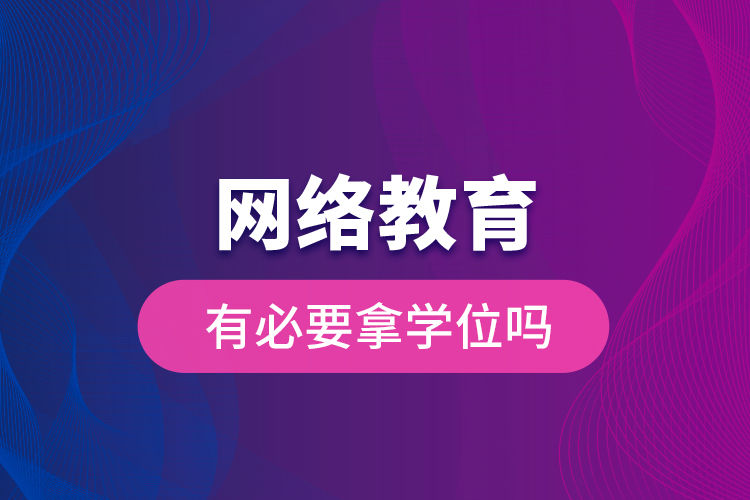 網絡教育有必要拿學位嗎