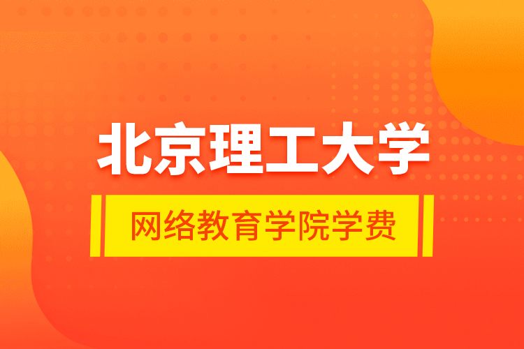 北京理工大學(xué)網(wǎng)絡(luò)教育學(xué)院學(xué)費(fèi)