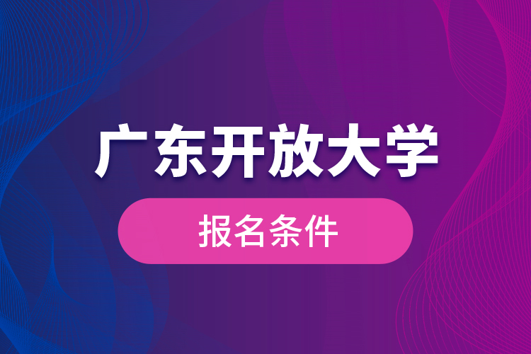 廣東開(kāi)放大學(xué)報(bào)名條件