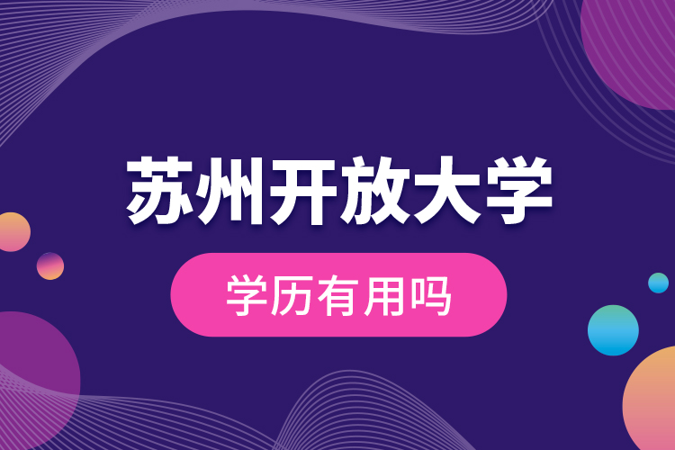 蘇州開放大學(xué)學(xué)歷有用嗎？