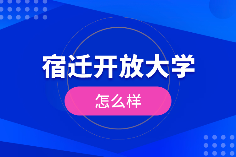 宿遷開放大學(xué)怎么樣？