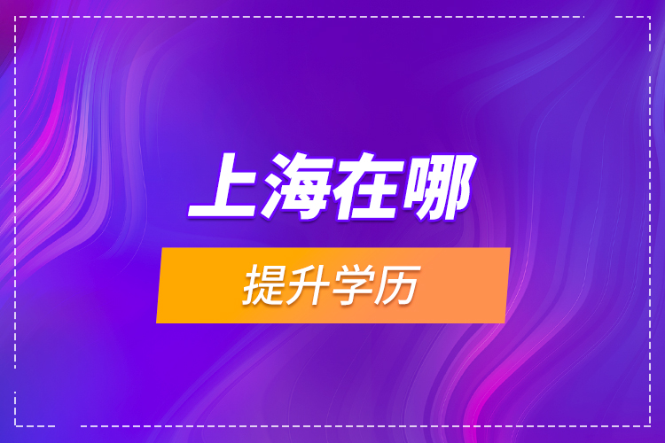 上海在哪提升學(xué)歷？