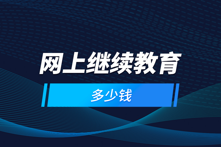 網(wǎng)上繼續(xù)教育多少錢(qián)？