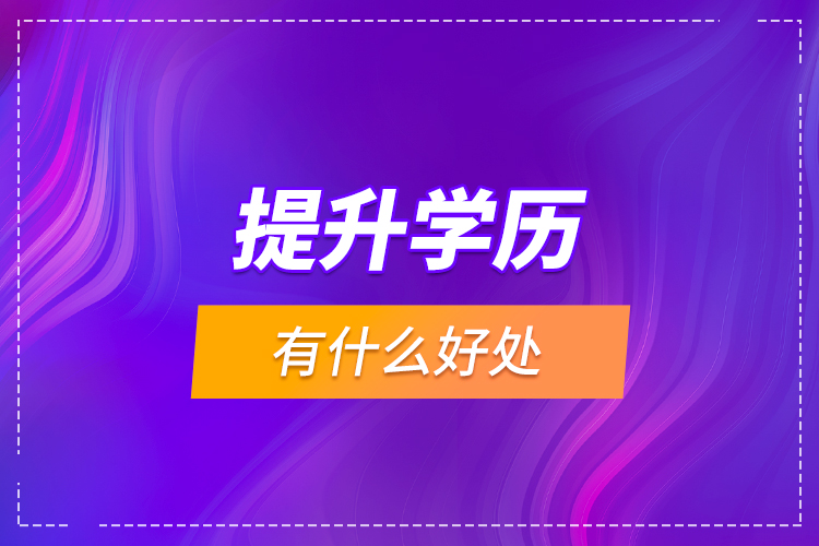 提升學(xué)歷有什么好處？