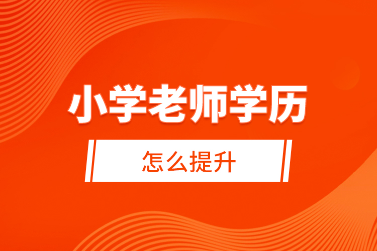 小學老師學歷怎么提升？ 