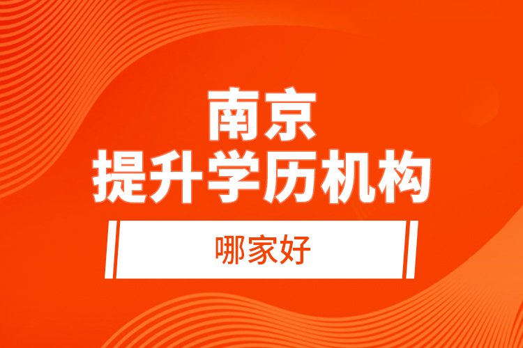 南京提升學(xué)歷機構(gòu)哪家好？