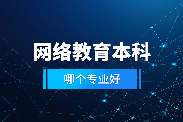 網(wǎng)絡(luò)教育本科哪個專業(yè)好？